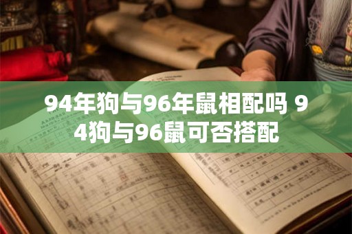 94年狗与96年鼠相配吗 94狗与96鼠可否搭配