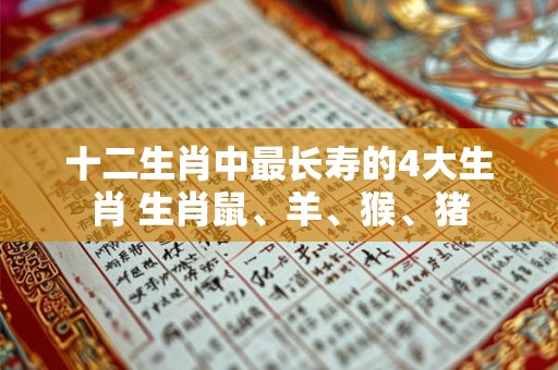 十二生肖中最长寿的4大生肖 生肖鼠、羊、猴、猪