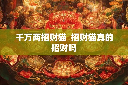 千万两招财猫  招财猫真的招财吗
