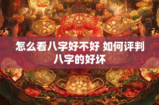 怎么看八字好不好 如何评判八字的好坏