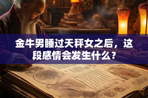 金牛男睡过天秤女之后，这段感情会发生什么？