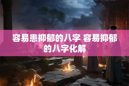 容易患抑郁的八字 容易抑郁的八字化解