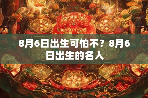 8月6日出生可怕不？8月6日出生的名人