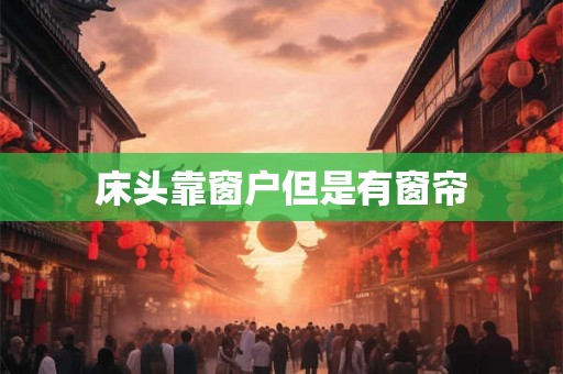 床头靠窗户但是有窗帘 床头靠窗户但是有窗帘