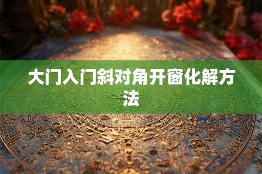大门入门斜对角开窗化解方法