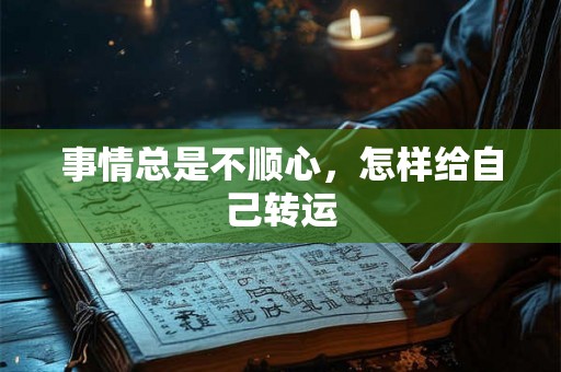 事情总是不顺心，怎样给自己转运