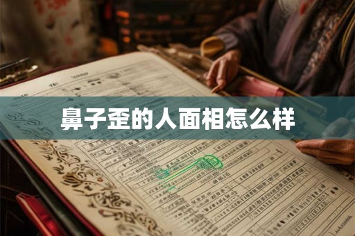 鼻子歪的人面相怎么样