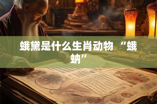 蛾黛是什么生肖动物 “蛾蚋”
