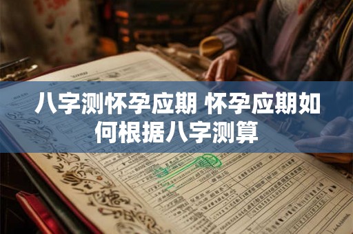八字测怀孕应期 怀孕应期如何根据八字测算