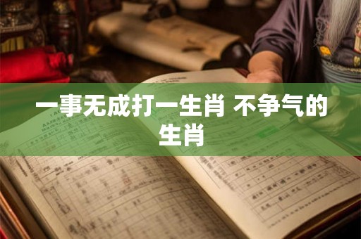 一事无成打一生肖 不争气的生肖