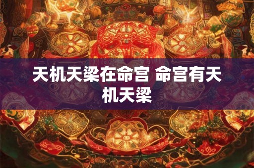 天机天梁在命宫 命宫有天机天梁