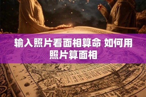 输入照片看面相算命 如何用照片算面相