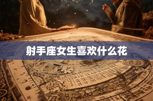 射手座女生喜欢什么花