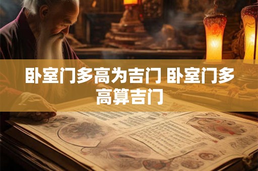 卧室门多高为吉门 卧室门多高算吉门