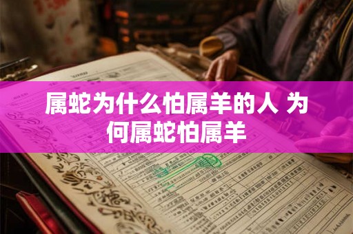 属蛇为什么怕属羊的人 为何属蛇怕属羊