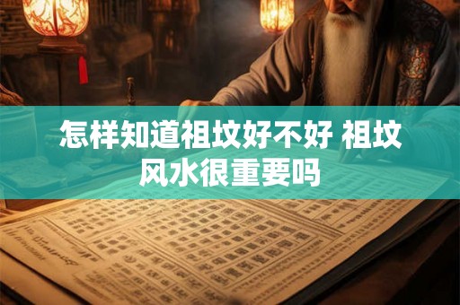 怎样知道祖坟好不好 祖坟风水很重要吗