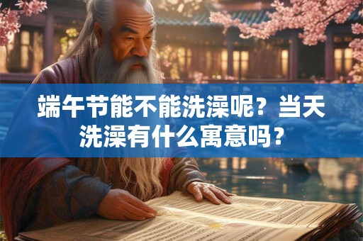 端午节能不能洗澡呢？当天洗澡有什么寓意吗？
