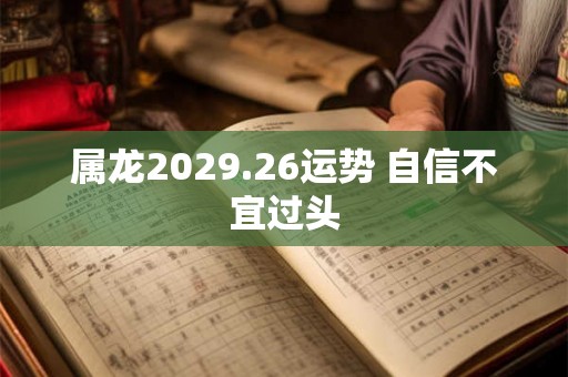 属龙2029.26运势 自信不宜过头