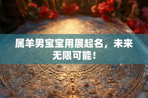 属羊男宝宝用展起名，未来无限可能！