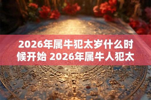 2026年属牛犯太岁什么时候开始 2026年属牛人犯太岁开始具体时间