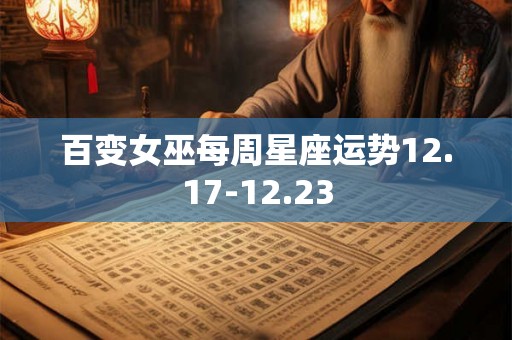 百变女巫每周星座运势12.17-12.23 百变女巫每周星座运势12.17-12.23