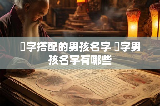 璟字搭配的男孩名字 璟字男孩名字有哪些