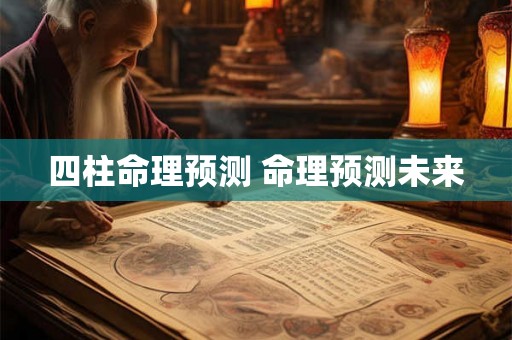 四柱命理预测 命理预测未来
