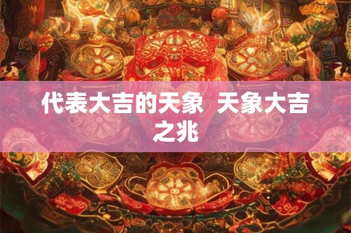 代表大吉的天象  天象大吉之兆