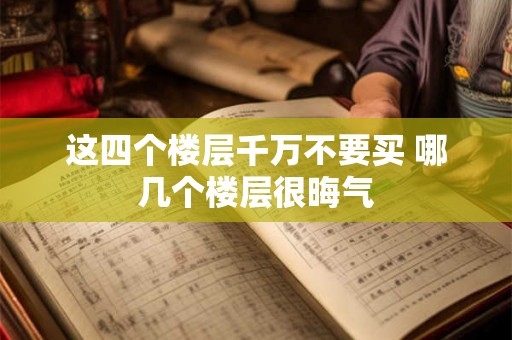 这四个楼层千万不要买 哪几个楼层很晦气