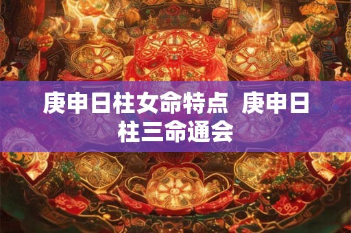 庚申日柱女命特点  庚申日柱三命通会