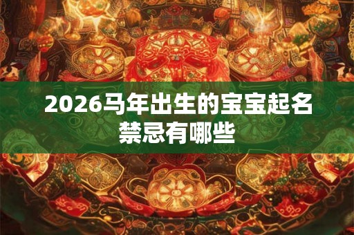 2026马年出生的宝宝起名禁忌有哪些