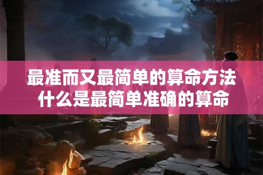 最准而又最简单的算命方法 什么是最简单准确的算命方法