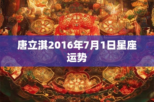 唐立淇2016年7月1日星座运势