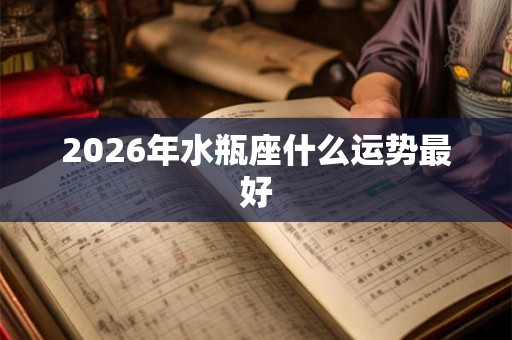 2026年水瓶座什么运势最好