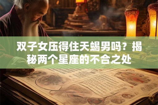 双子女压得住天蝎男吗？揭秘两个星座的不合之处