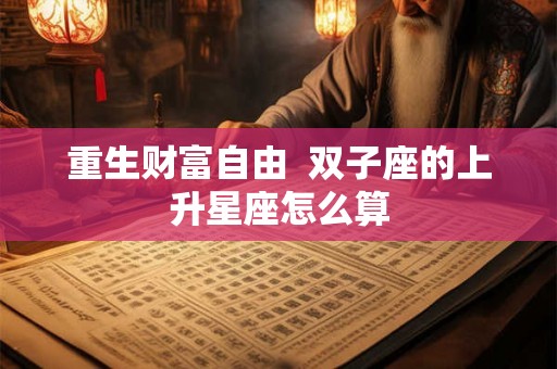 重生财富自由  双子座的上升星座怎么算