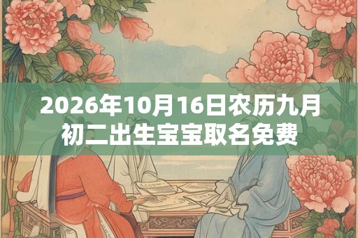 2026年10月16日农历九月初二出生宝宝取名免费