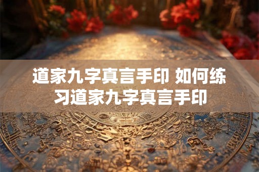 道家九字真言手印 如何练习道家九字真言手印