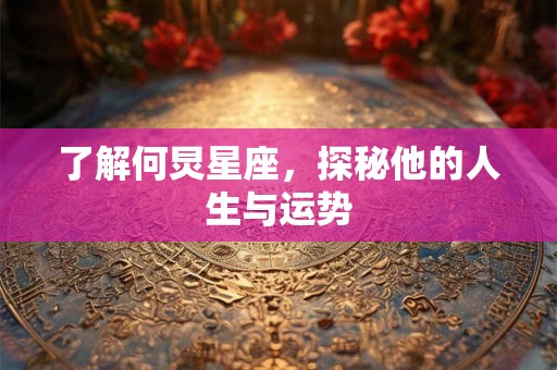 了解何炅星座，探秘他的人生与运势