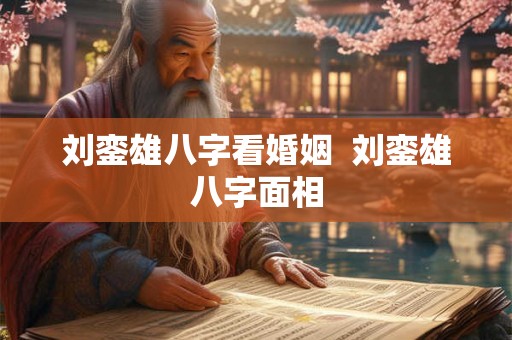 刘銮雄八字看婚姻  刘銮雄八字面相