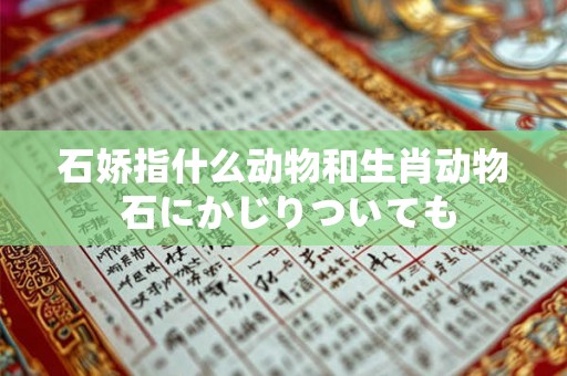 石娇指什么动物和生肖动物 石にかじりついても