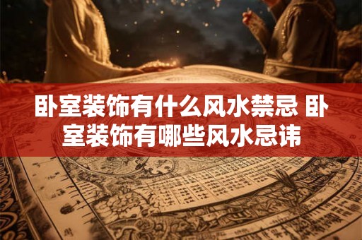 卧室装饰有什么风水禁忌 卧室装饰有哪些风水忌讳