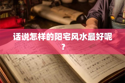 话说怎样的阳宅风水最好呢？