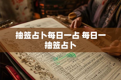 抽签占卜每日一占 每日一抽签占卜 抽签占卜每日一占 每日一抽签占卜