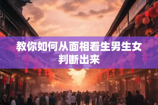 教你如何从面相看生男生女判断出来