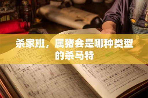 杀家班,属猪会是哪种类型的杀马特 杀家班,属猪会是哪种类型的杀马特