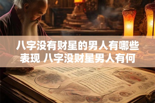 八字没有财星的男人有哪些表现 八字没财星男人有何特征