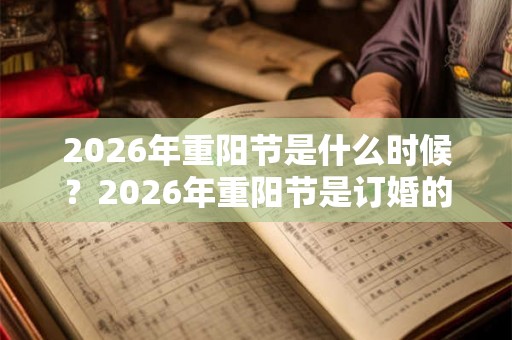 2026年重阳节是什么时候?2026年重阳节是订婚的吉日吗? 2026年重阳节是什么时候?2026年重阳节是订婚的吉日吗?