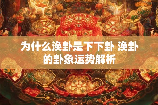 为什么涣卦是下下卦 涣卦的卦象运势解析