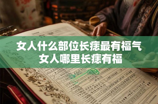 女人什么部位长痣最有福气 女人哪里长痣有福